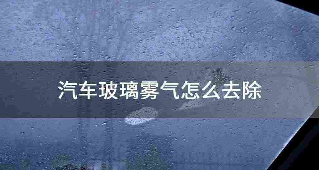 汽车玻璃雾气怎么除去