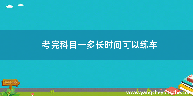 考完科目一多长时间可以练车