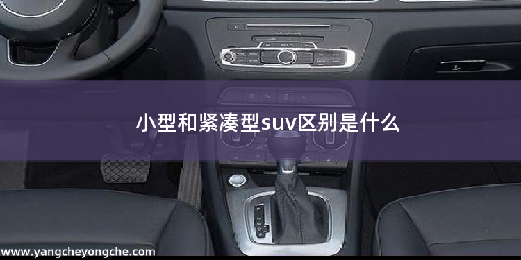 小型和紧凑型suv区别是什么